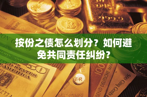 武汉按份之债怎么划分？如何避免共同责任纠纷？