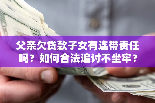 武汉父亲欠贷款子女有连带责任吗？如何合法追讨不坐牢？