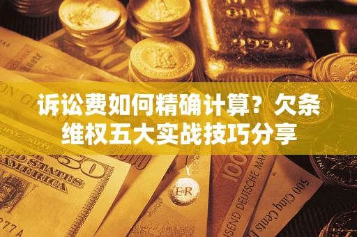 武汉诉讼费如何精确计算？欠条维权五大实战技巧分享