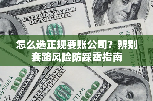 武汉怎么选正规要账公司？辨别套路风险防踩雷指南