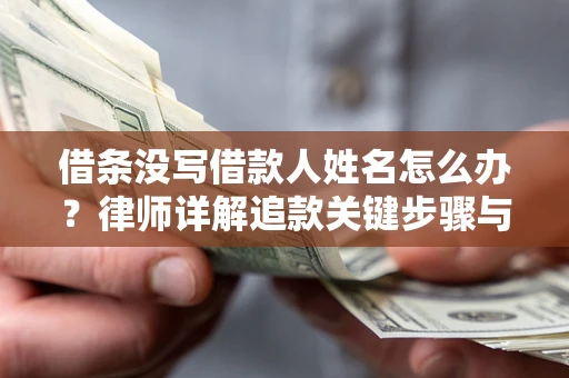 武汉借条没写借款人姓名怎么办？律师详解追款关键步骤与证据链构建