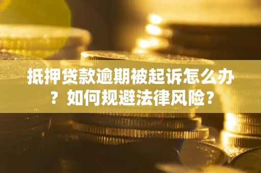 武汉抵押贷款逾期被起诉怎么办？如何规避法律风险？