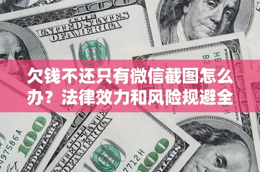 武汉欠钱不还只有微信截图怎么办？法律效力和风险规避全解析
