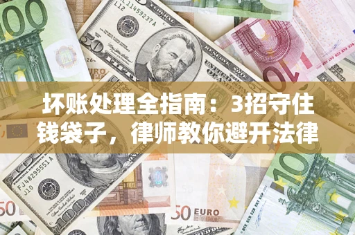 武汉坏账处理全指南：3招守住钱袋子，律师教你避开法律雷区