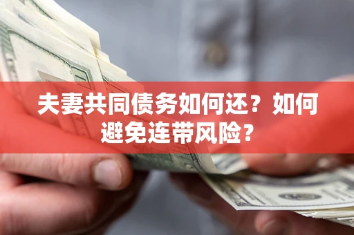 武汉夫妻共同债务如何还？如何避免连带风险？