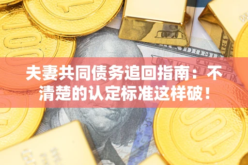 武汉夫妻共同债务追回指南：不清楚的认定标准这样破！