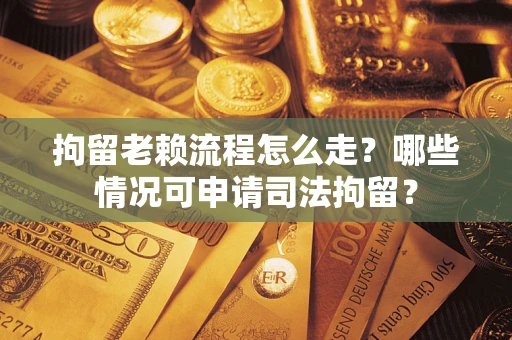 武汉拘留老赖流程怎么走？哪些情况可申请司法拘留？