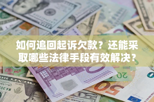 武汉如何追回起诉欠款？还能采取哪些法律手段有效解决？