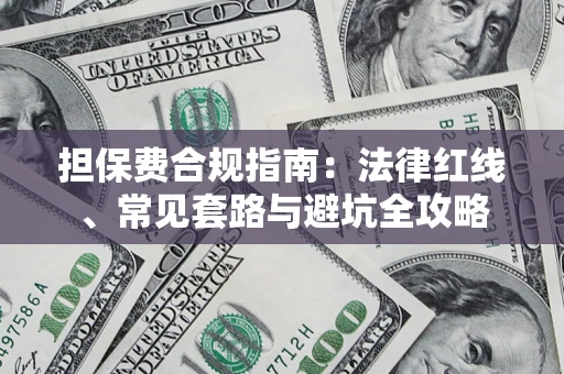 武汉担保费合规指南：法律红线、常见套路与避坑全攻略