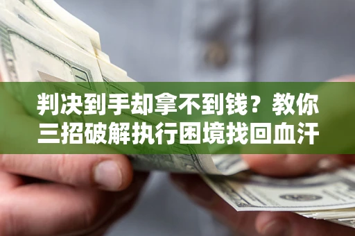 武汉判决到手却拿不到钱？教你三招破解执行困境找回血汗钱