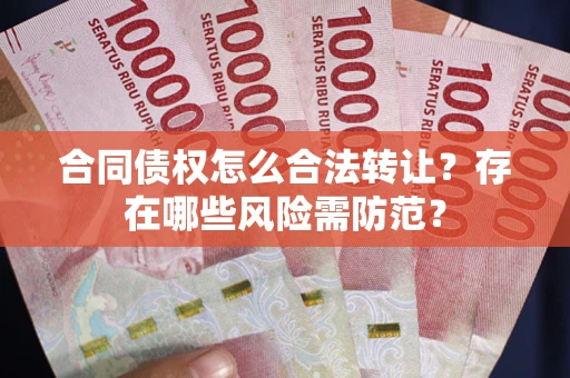 武汉合同债权怎么合法转让？存在哪些风险需防范？