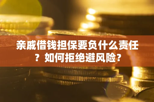 武汉亲戚借钱担保要负什么责任？如何拒绝避风险？