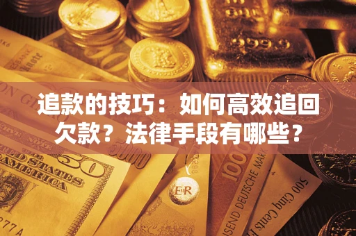 武汉追款的技巧：如何高效追回欠款？法律手段有哪些？