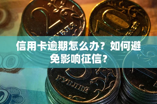武汉信用卡逾期怎么办？如何避免影响征信？