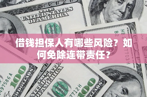武汉借钱担保人有哪些风险？如何免除连带责任？