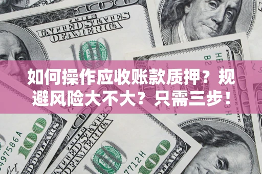 武汉如何操作应收账款质押？规避风险大不大？只需三步！