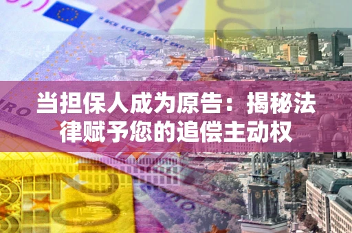 武汉当担保人成为原告：揭秘法律赋予您的追偿主动权
