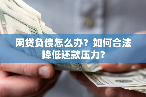 武汉网贷负债怎么办？如何合法降低还款压力？