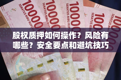 武汉股权质押如何操作？风险有哪些？安全要点和避坑技巧？
