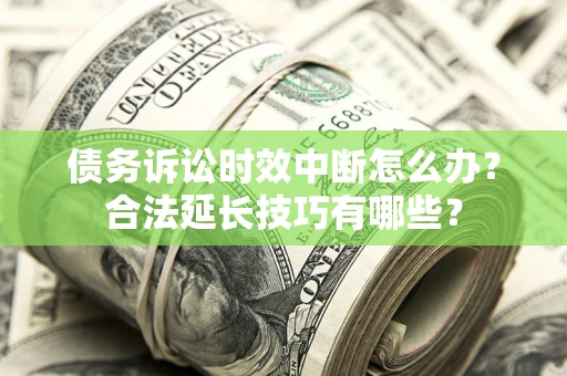 武汉债务诉讼时效中断怎么办？合法延长技巧有哪些？