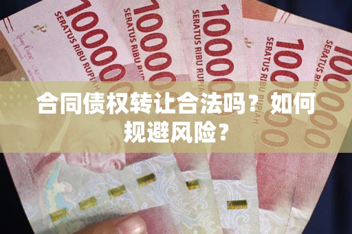 武汉合同债权转让合法吗？如何规避风险？