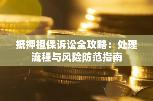 武汉抵押担保诉讼全攻略：处理流程与风险防范指南