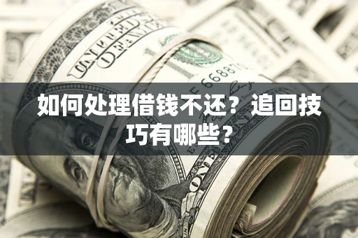 武汉如何处理借钱不还？追回技巧有哪些？