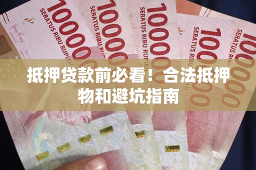 武汉抵押贷款前必看！合法抵押物和避坑指南