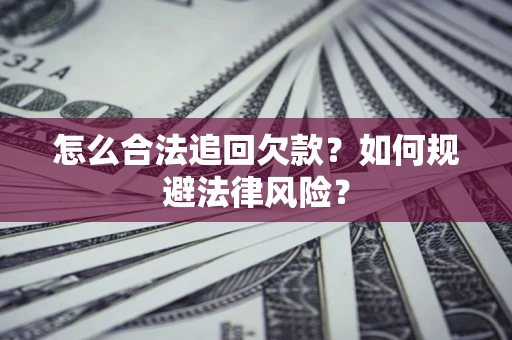 武汉怎么合法追回欠款？如何规避法律风险？