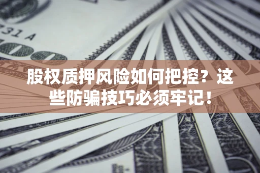 武汉股权质押风险如何把控？这些防骗技巧必须牢记！
