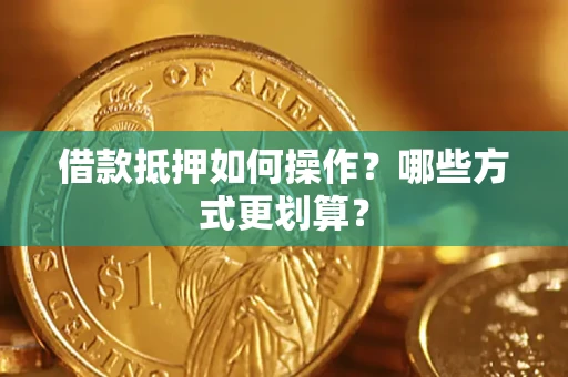 武汉借款抵押如何操作？哪些方式更划算？