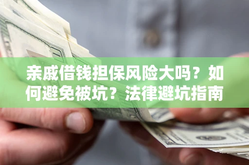 武汉亲戚借钱担保风险大吗？如何避免被坑？法律避坑指南