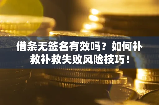 武汉借条无签名有效吗？如何补救补救失败风险技巧！