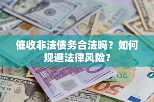武汉催收非法债务合法吗？如何规避法律风险？