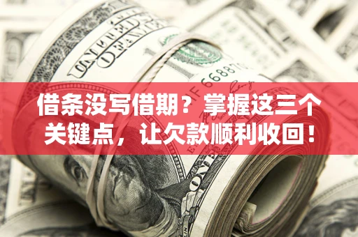 武汉借条没写借期？掌握这三个关键点，让欠款顺利收回！
