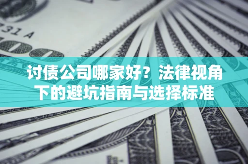 武汉讨债公司哪家好？法律视角下的避坑指南与选择标准