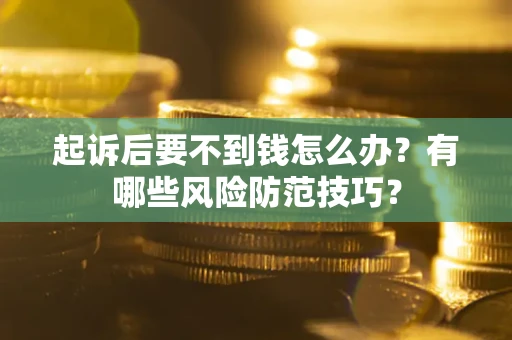 武汉起诉后要不到钱怎么办？有哪些风险防范技巧？