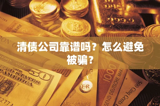 武汉清债公司靠谱吗？怎么避免被骗？