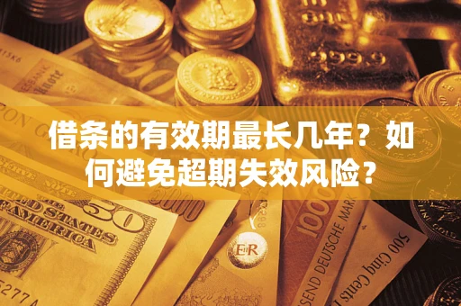 武汉借条的有效期最长几年？如何避免超期失效风险？