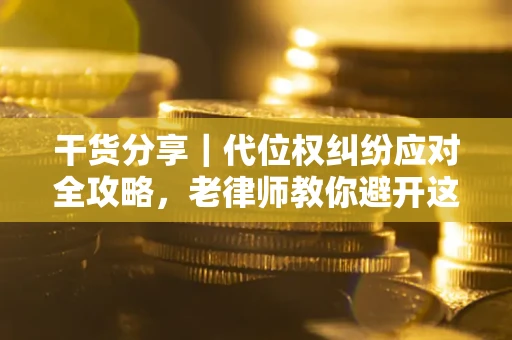 武汉干货分享｜代位权纠纷应对全攻略，老律师教你避开这5大雷区