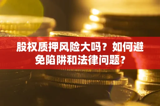 武汉股权质押风险大吗？如何避免陷阱和法律问题？