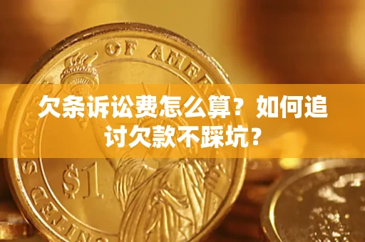 武汉欠条诉讼费怎么算？如何追讨欠款不踩坑？