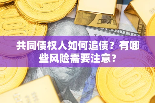 武汉共同债权人如何追债？有哪些风险需要注意？