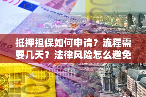 武汉抵押担保如何申请？流程需要几天？法律风险怎么避免？避坑指南