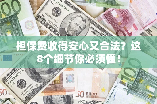 武汉担保费收得安心又合法？这8个细节你必须懂！
