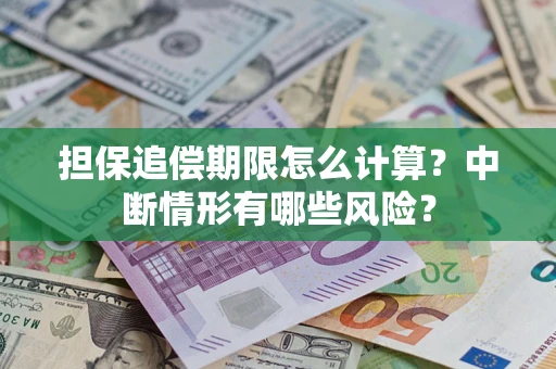 武汉担保追偿期限怎么计算？中断情形有哪些风险？