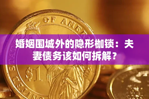 武汉婚姻围城外的隐形枷锁：夫妻债务该如何拆解？