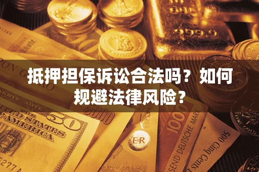 武汉抵押担保诉讼合法吗？如何规避法律风险？