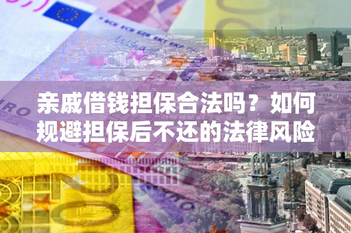 武汉亲戚借钱担保合法吗？如何规避担保后不还的法律风险？