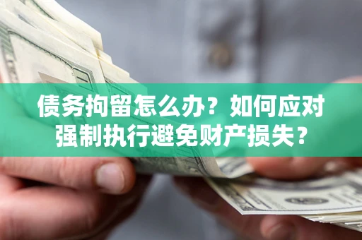 武汉债务拘留怎么办？如何应对强制执行避免财产损失？